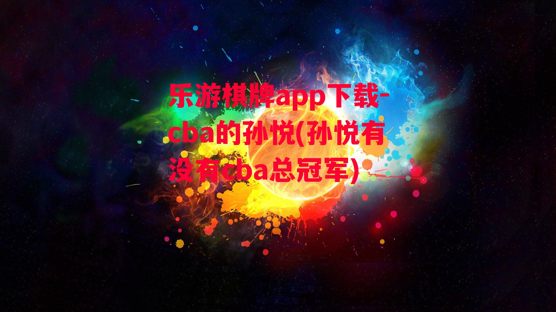 乐游棋牌app下载-cba的孙悦(孙悦有没有cba总冠军)